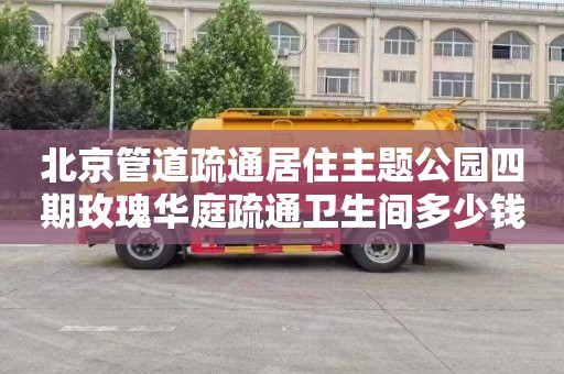 北京管道疏通居住主题公园四期玫瑰华庭疏通卫生间多少钱一次