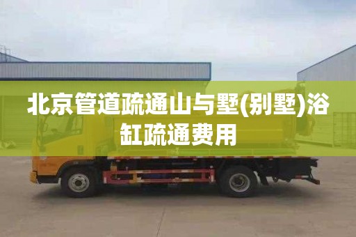 北京管道疏通山与墅(别墅)浴缸疏通费用
