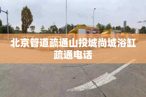 北京管道疏通山投城尚城浴缸疏通电话