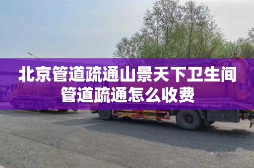 北京管道疏通山景天下卫生间管道疏通怎么收费