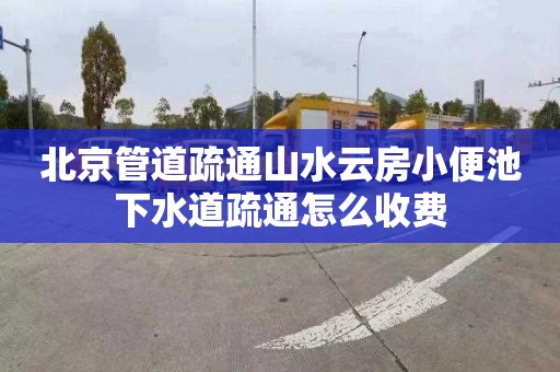 北京管道疏通山水云房小便池下水道疏通怎么收费