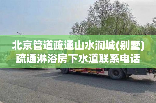 北京管道疏通山水润城(别墅)疏通淋浴房下水道联系电话