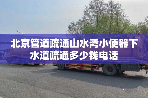 北京管道疏通山水湾小便器下水道疏通多少钱电话
