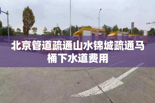 北京管道疏通山水锦城疏通马桶下水道费用