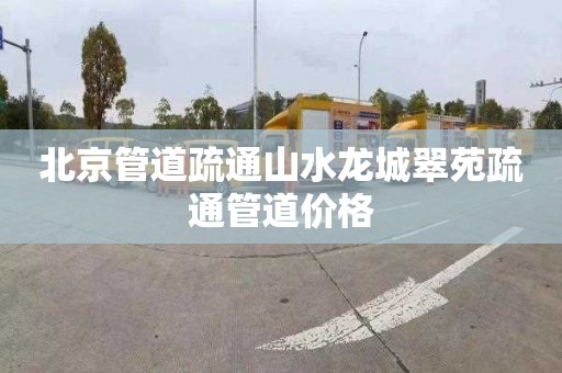 北京管道疏通山水龙城翠苑疏通管道价格