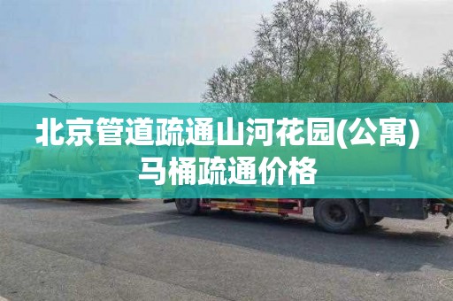 北京管道疏通山河花园(公寓)马桶疏通价格