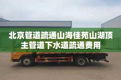 北京管道疏通山海佳苑山湖顶主管道下水道疏通费用