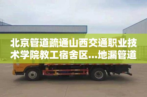 北京管道疏通山西交通职业技术学院教工宿舍区...地漏管道疏通多少钱电话