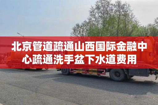 北京管道疏通山西国际金融中心疏通洗手盆下水道费用