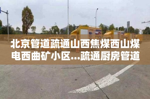 北京管道疏通山西焦煤西山煤电西曲矿小区...疏通厨房管道电话是多少