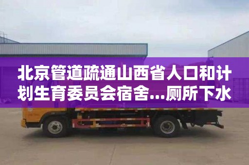 北京管道疏通山西省人口和计划生育委员会宿舍...厕所下水道疏通公司电话