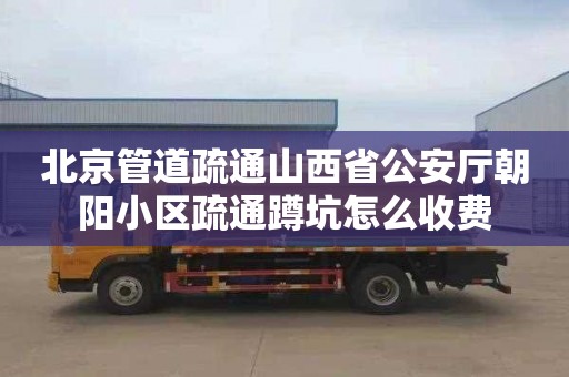 北京管道疏通山西省公安厅朝阳小区疏通蹲坑怎么收费