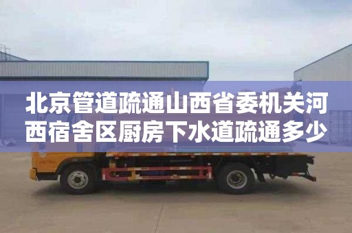 北京管道疏通山西省委机关河西宿舍区厨房下水道疏通多少钱一次