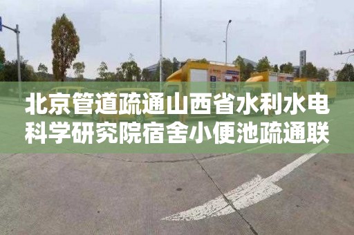 北京管道疏通山西省水利水电科学研究院宿舍小便池疏通联系电话