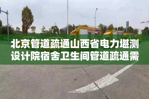 北京管道疏通山西省电力堪测设计院宿舍卫生间管道疏通需要多少钱