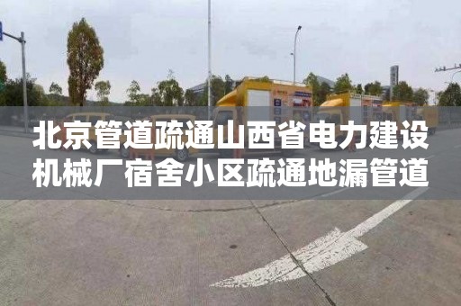 北京管道疏通山西省电力建设机械厂宿舍小区疏通地漏管道电话号码
