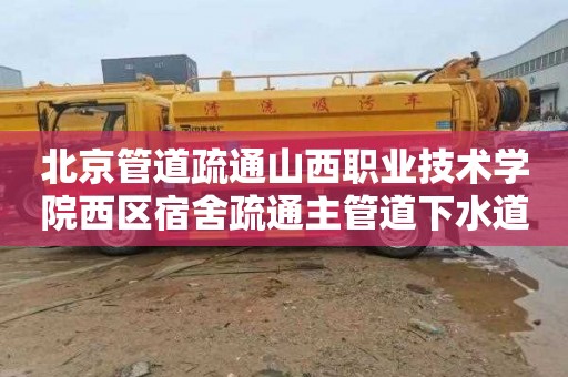 北京管道疏通山西职业技术学院西区宿舍疏通主管道下水道联系电话
