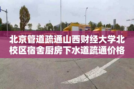 北京管道疏通山西财经大学北校区宿舍厨房下水道疏通价格是多少