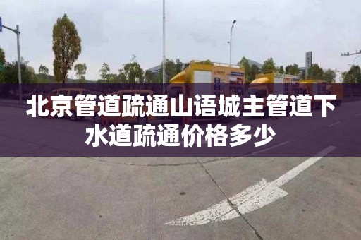 北京管道疏通山语城主管道下水道疏通价格多少