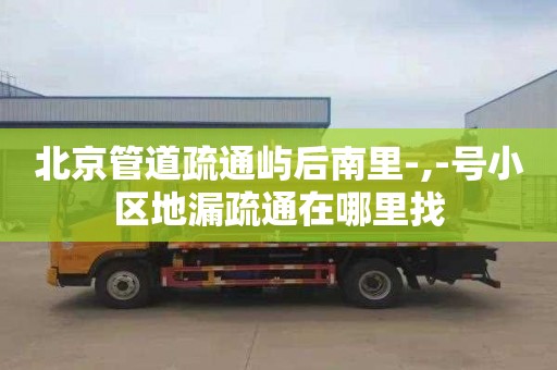 北京管道疏通屿后南里-,-号小区地漏疏通在哪里找
