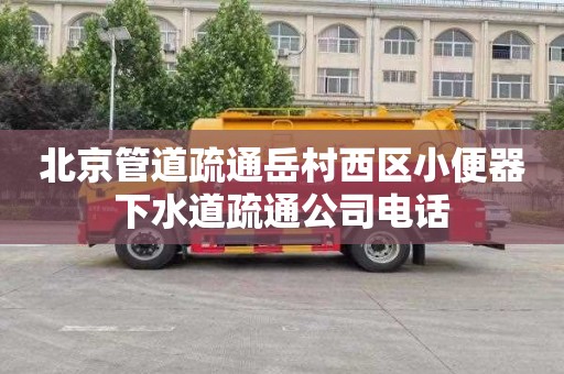 北京管道疏通岳村西区小便器下水道疏通公司电话