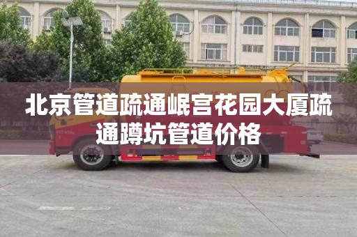 北京管道疏通岷宫花园大厦疏通蹲坑管道价格