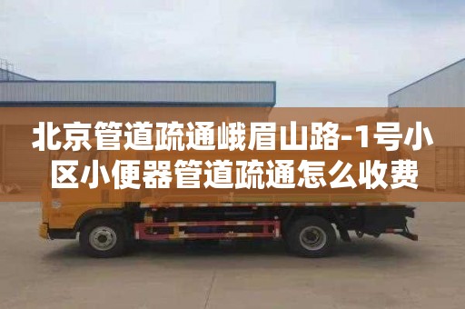 北京管道疏通峨眉山路-1号小区小便器管道疏通怎么收费