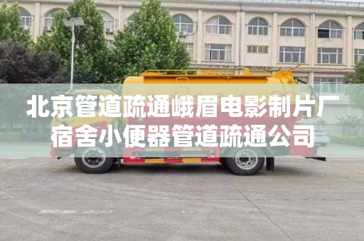 北京管道疏通峨眉电影制片厂宿舍小便器管道疏通公司