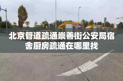 北京管道疏通崇善街公安局宿舍厨房疏通在哪里找