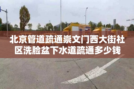 北京管道疏通崇文门西大街社区洗脸盆下水道疏通多少钱