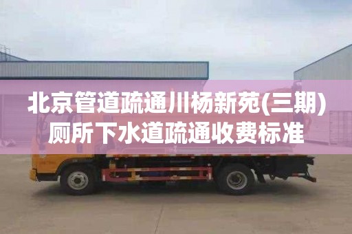 北京管道疏通川杨新苑(三期)厕所下水道疏通收费标准