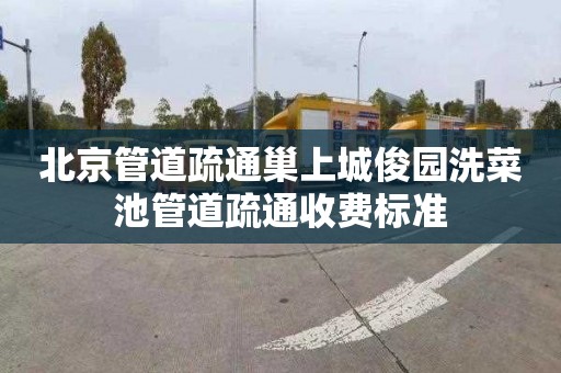 北京管道疏通巢上城俊园洗菜池管道疏通收费标准