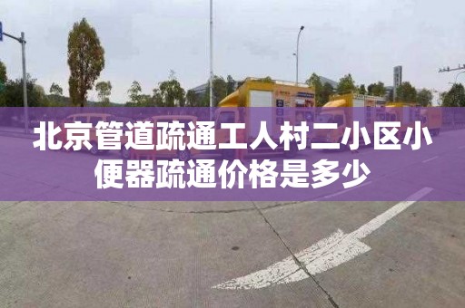 北京管道疏通工人村二小区小便器疏通价格是多少