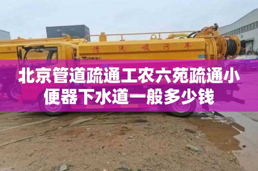 北京管道疏通工农六苑疏通小便器下水道一般多少钱