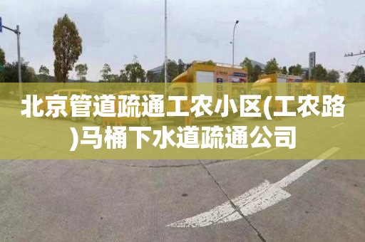 北京管道疏通工农小区(工农路)马桶下水道疏通公司
