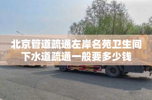北京管道疏通左岸名苑卫生间下水道疏通一般要多少钱