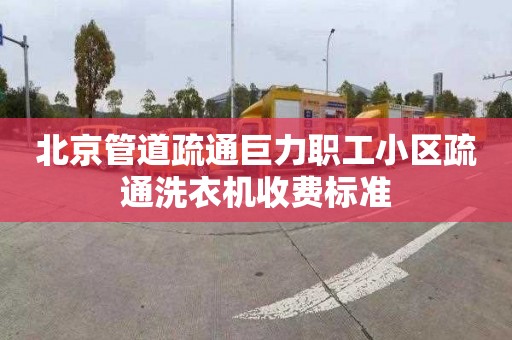 北京管道疏通巨力职工小区疏通洗衣机收费标准