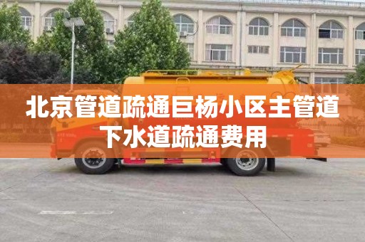 北京管道疏通巨杨小区主管道下水道疏通费用
