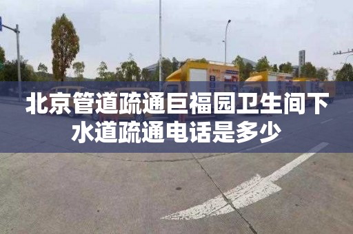 北京管道疏通巨福园卫生间下水道疏通电话是多少