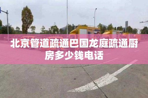北京管道疏通巴国龙庭疏通厨房多少钱电话
