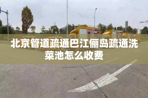 北京管道疏通巴江俪岛疏通洗菜池怎么收费