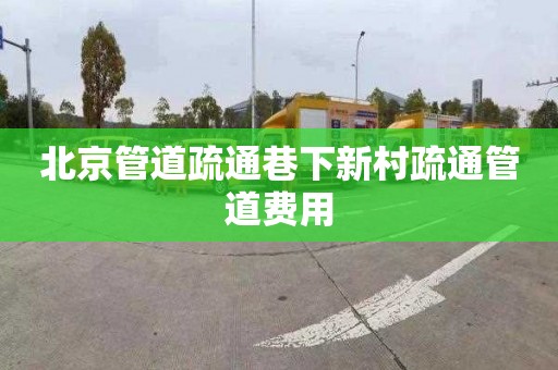 北京管道疏通巷下新村疏通管道费用