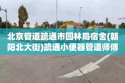 北京管道疏通市园林局宿舍(朝阳北大街)疏通小便器管道师傅电话
