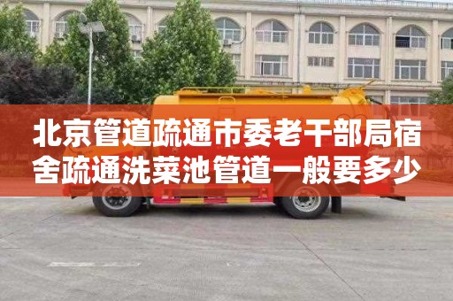 北京管道疏通市委老干部局宿舍疏通洗菜池管道一般要多少钱