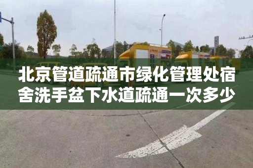 北京管道疏通市绿化管理处宿舍洗手盆下水道疏通一次多少钱