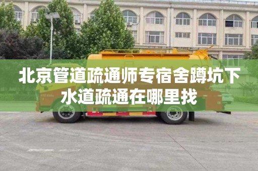 北京管道疏通师专宿舍蹲坑下水道疏通在哪里找