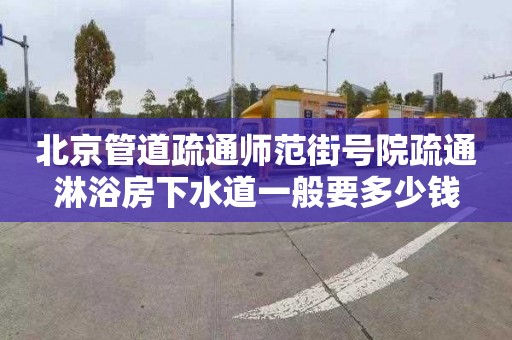 北京管道疏通师范街号院疏通淋浴房下水道一般要多少钱