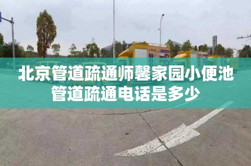 北京管道疏通师馨家园小便池管道疏通电话是多少