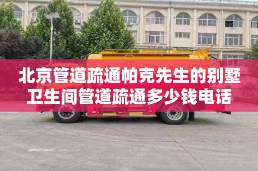 北京管道疏通帕克先生的别墅卫生间管道疏通多少钱电话