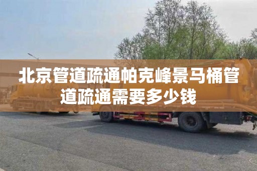 北京管道疏通帕克峰景马桶管道疏通需要多少钱